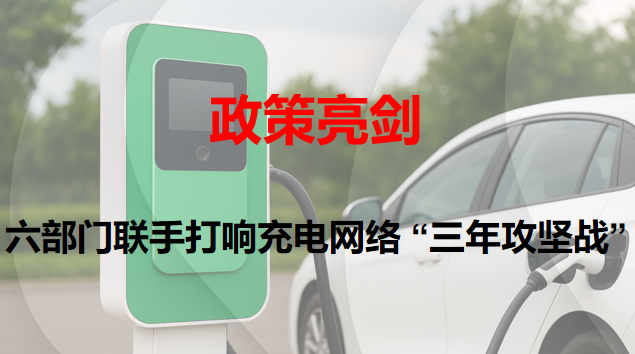 政策亮劍：六部門聯手打響充電網絡 “三年攻堅戰”